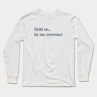 Hold on let me overreact Long Sleeve T-Shirt